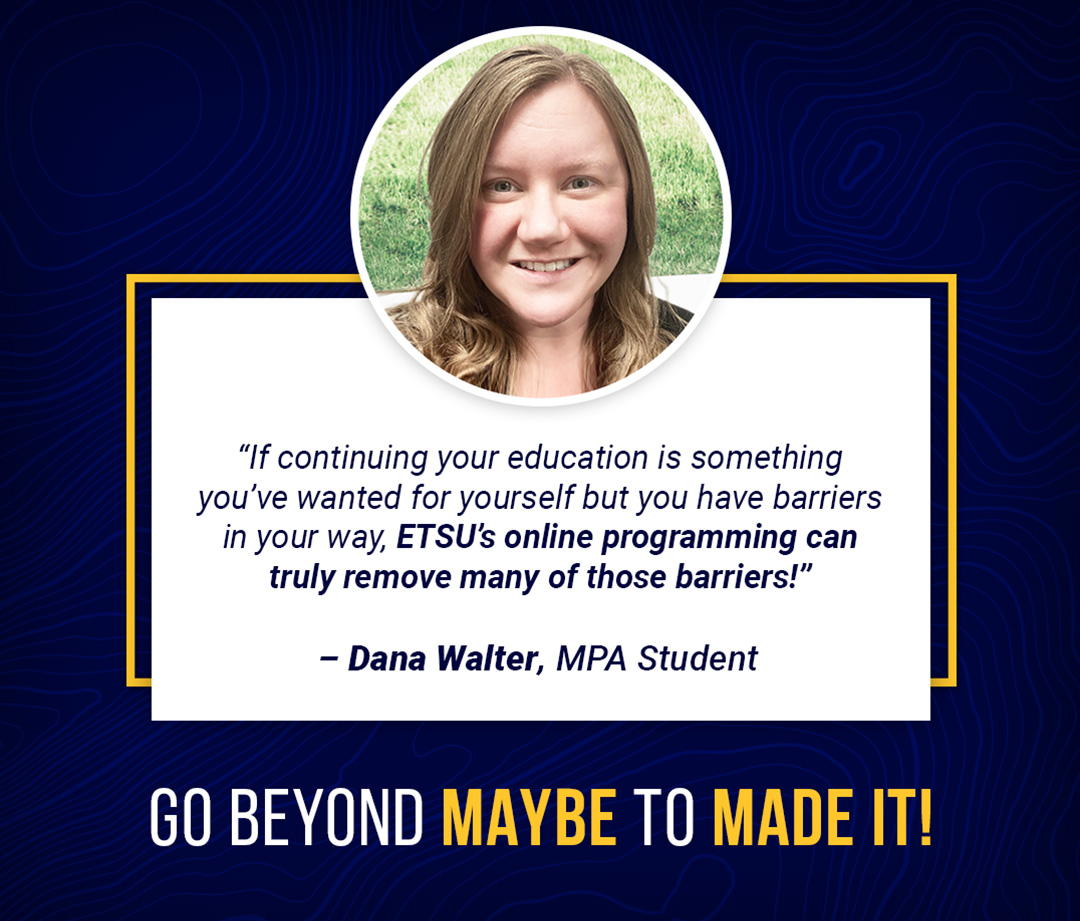 "If continuing your education is something you've wanted for yourself but you have barriers in your way, ETSU's online programming can truly remove many of those barriers!"