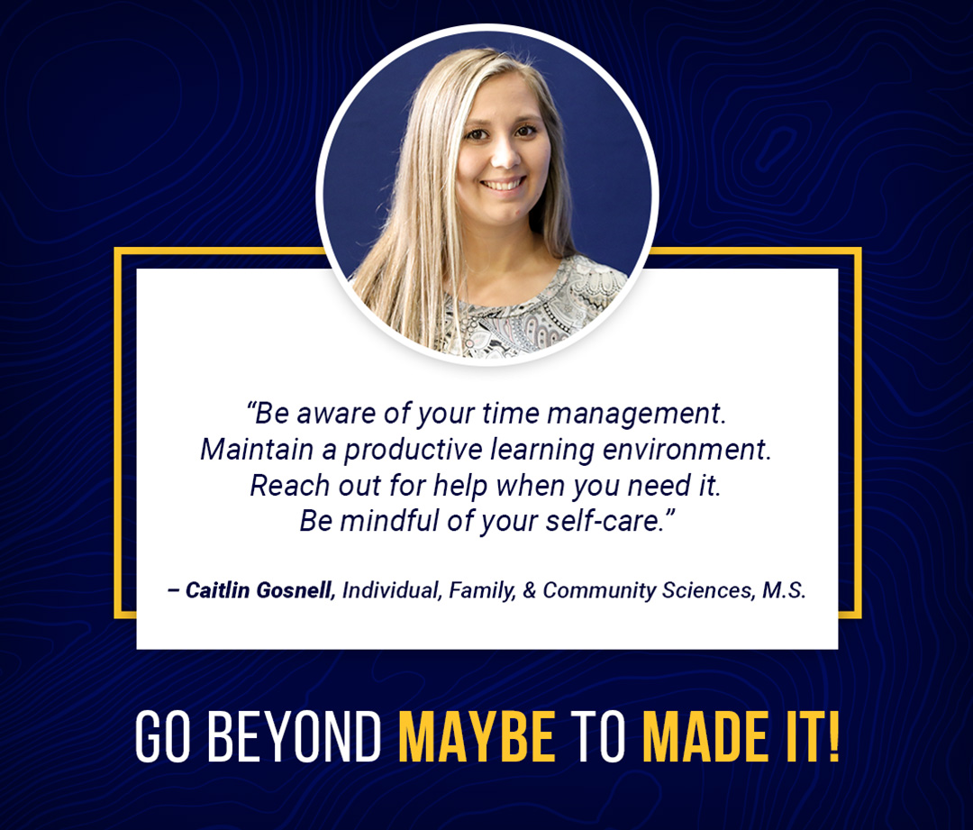 "Be aware of your time management.
Maintain a productive learning environment.
Reach out for help when you need it.
Be mindful of your self-care."